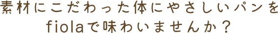 素材にこだわった体にやさしいパンをfiolaで味わいませんか？