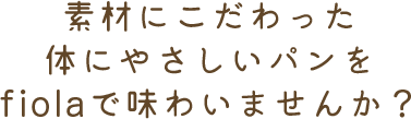 素材にこだわった体にやさしいパンをfiolaで味わいませんか？